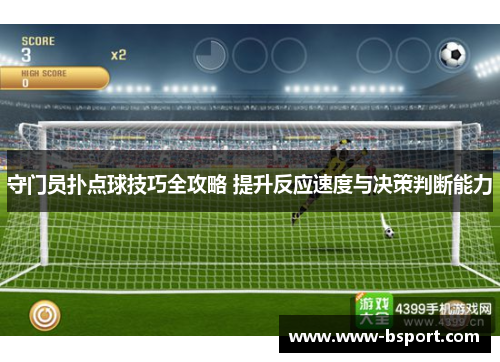 守门员扑点球技巧全攻略 提升反应速度与决策判断能力