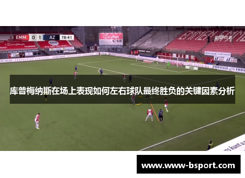 库普梅纳斯在场上表现如何左右球队最终胜负的关键因素分析